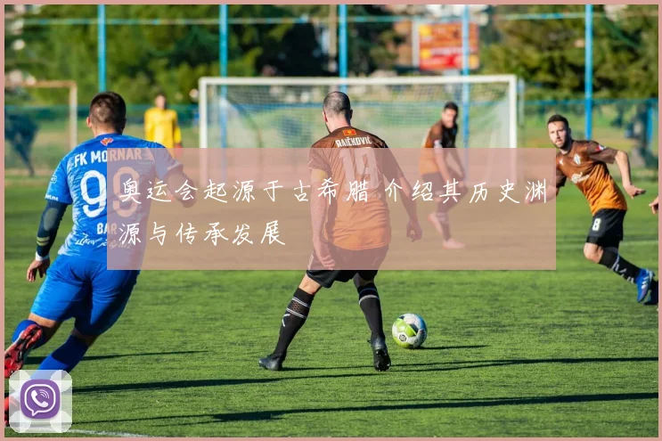 奥运会起源于古希腊 介绍其历史渊源与传承发展