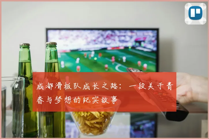 成都滑板队成长之路：一段关于青春与梦想的纪实故事
