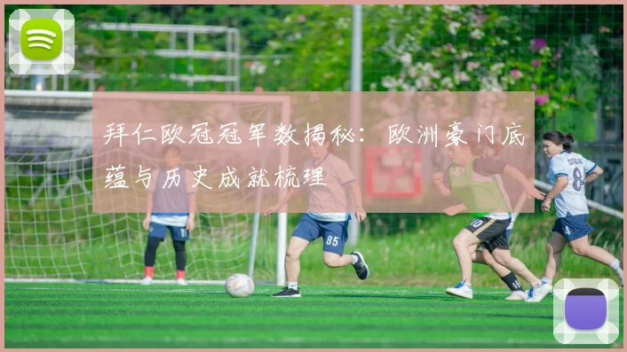 拜仁欧冠冠军数揭秘：欧洲豪门底蕴与历史成就梳理