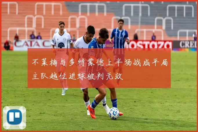 不莱梅与多特蒙德上半场战成平局主队越位进球被判无效