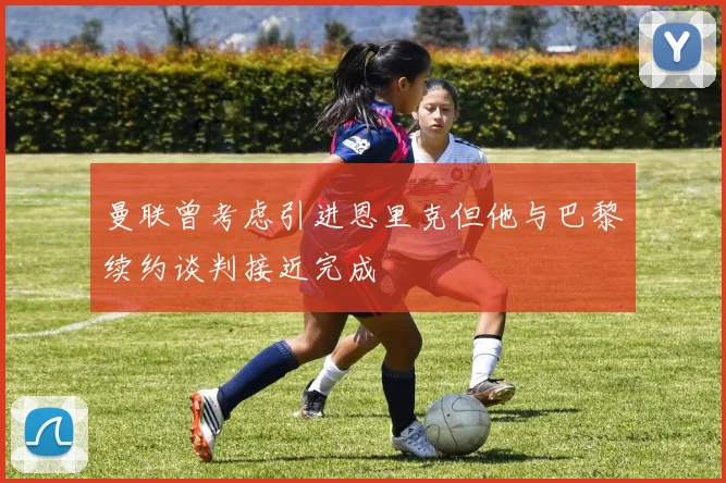 曼联曾考虑引进恩里克但他与巴黎续约谈判接近完成