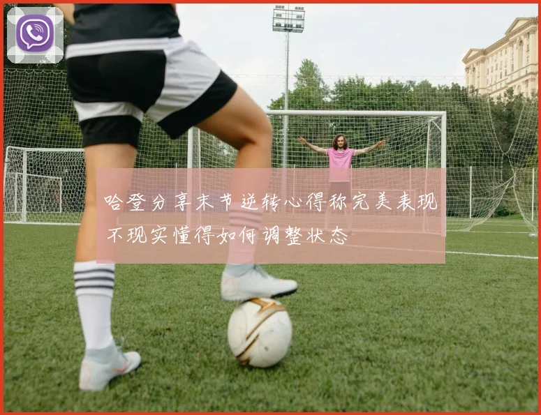 哈登分享末节逆转心得称完美表现不现实懂得如何调整状态